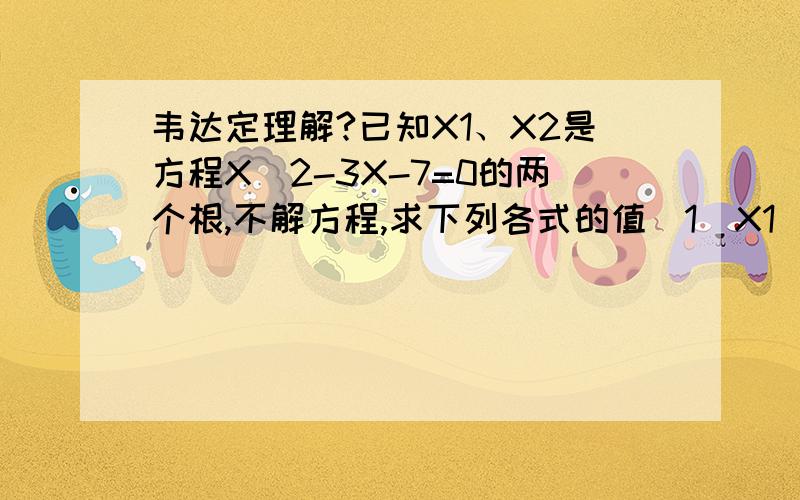 韦达定理解?已知X1、X2是方程X^2-3X-7=0的两个根,不解方程,求下列各式的值(1)X1^2+X2^2(2)(X1+1)(X2+1)