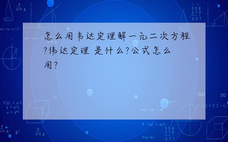 怎么用韦达定理解一元二次方程?伟达定理 是什么?公式怎么用?