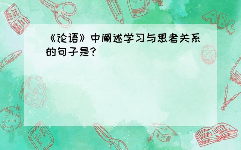 《论语》中阐述学习与思考关系的句子是?