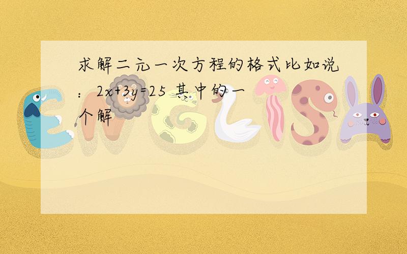 求解二元一次方程的格式比如说：2x+3y=25 其中的一个解