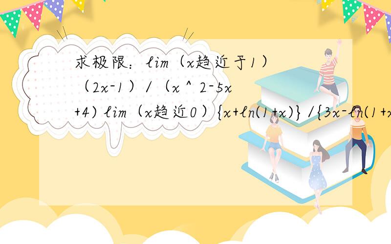 求极限：lim（x趋近于1）（2x-1）/（x＾2-5x+4) lim（x趋近0）{x+ln(1+x)}/{3x-ln(1+x)}