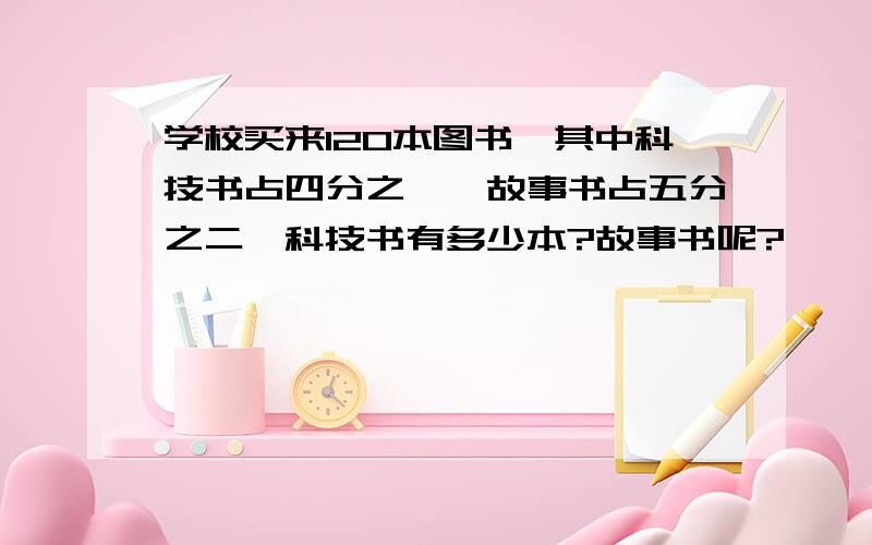 学校买来120本图书,其中科技书占四分之一,故事书占五分之二,科技书有多少本?故事书呢?