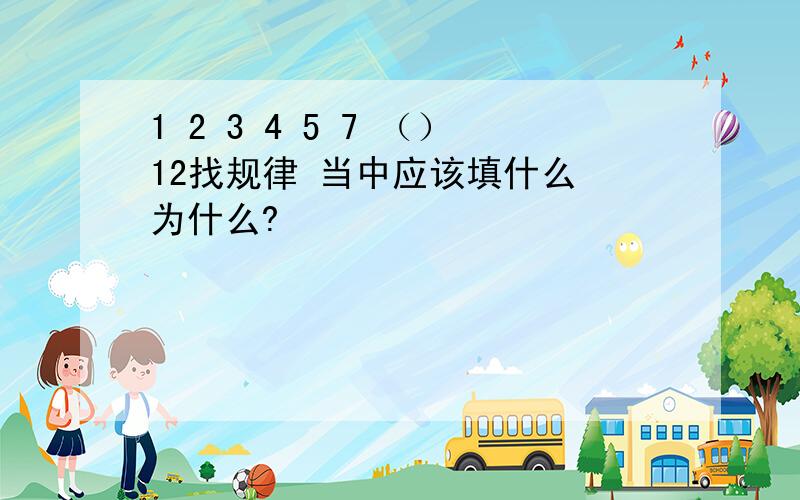 1 2 3 4 5 7 （）12找规律 当中应该填什么 为什么?