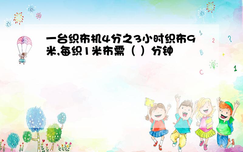 一台织布机4分之3小时织布9米,每织1米布需（ ）分钟