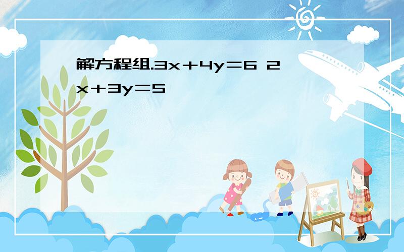 解方程组.3x＋4y＝6 2x＋3y＝5