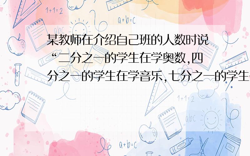 某教师在介绍自己班的人数时说“二分之一的学生在学奥数,四分之一的学生在学音乐,七分之一的学生在学外语,还剩下不足6位同学在操场玩篮球,”求这个班共有多少名学生?(二元一次方程)