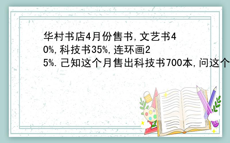 华村书店4月份售书,文艺书40%,科技书35%,连环画25%.己知这个月售出科技书700本,问这个月哪类书的销售最好?一共售出连环画多少本?如果平均每售出一本书可以赚2元钱,那么这个月售出文艺书赚