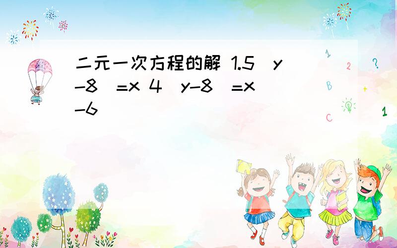 二元一次方程的解 1.5（y-8）=x 4（y-8）=x-6