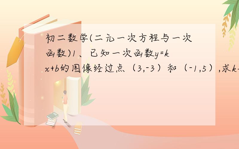 初二数学(二元一次方程与一次函数)1、已知一次函数y=kx+b的图像经过点（3,-3）和（-1,5）,求k与b的值2、直线a与直线y=2x+1的交点的横坐标为2,与直线y=-x+2的交点的纵坐标为1,求直线a对应的函数