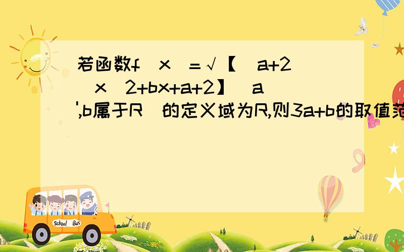 若函数f(x)=√【（a+2）x^2+bx+a+2】（a',b属于R）的定义域为R,则3a+b的取值范围是（ ）