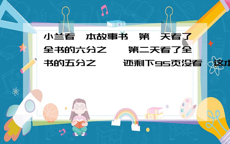 小兰看一本故事书,第一天看了全书的六分之一,第二天看了全书的五分之一 ,还剩下95页没看,这本故事书有多少页?