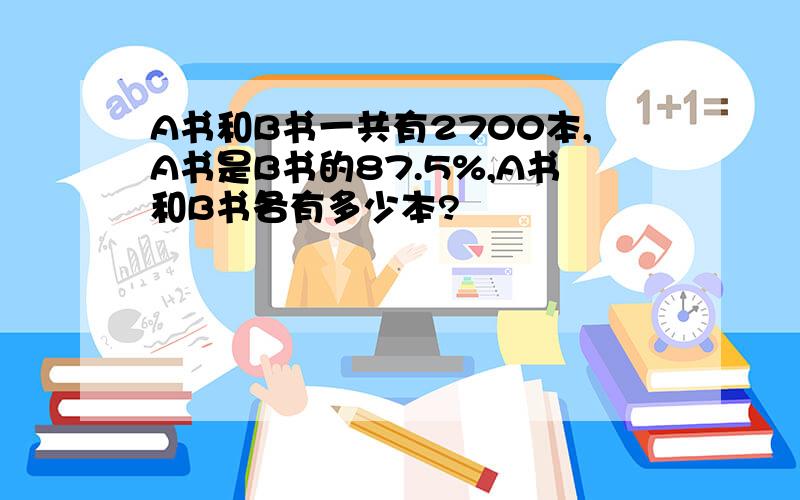 A书和B书一共有2700本,A书是B书的87.5%,A书和B书各有多少本?