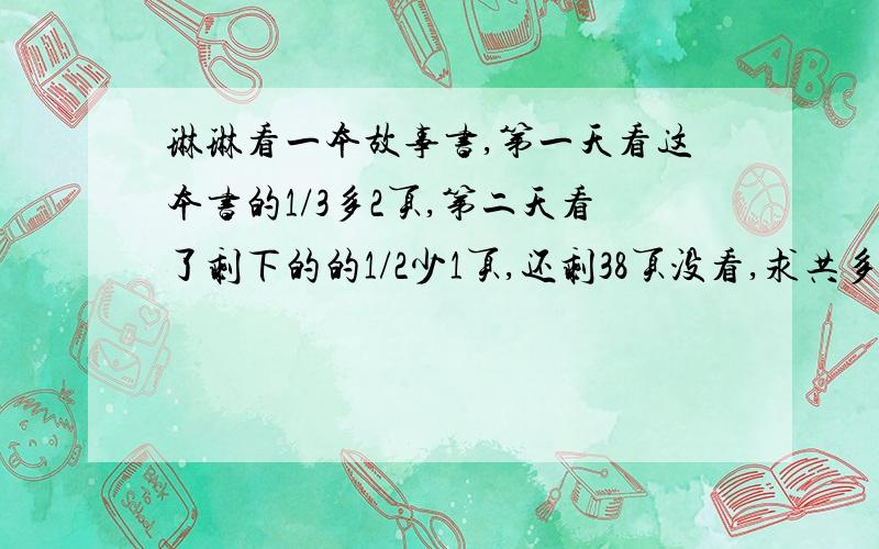 琳琳看一本故事书,第一天看这本书的1/3多2页,第二天看了剩下的的1/2少1页,还剩38页没看,求共多少页?