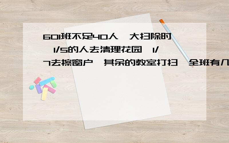 601班不足40人,大扫除时,1/5的人去清理花园,1/7去擦窗户,其余的教室打扫,全班有几人?