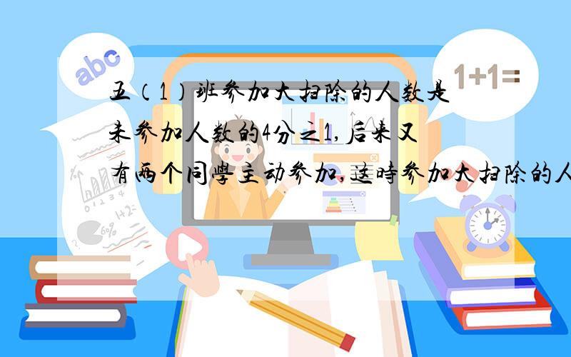 五（1）班参加大扫除的人数是未参加人数的4分之1,后来又有两个同学主动参加,这时参加大扫除的人数是未参加人数的3分之1,五（1）班有多少人?