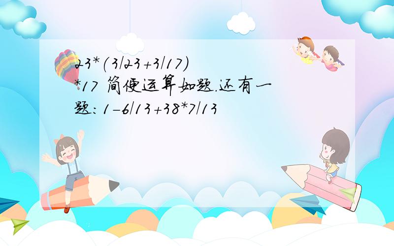 23*(3/23+3/17)*17 简便运算如题.还有一题：1-6/13+38*7/13