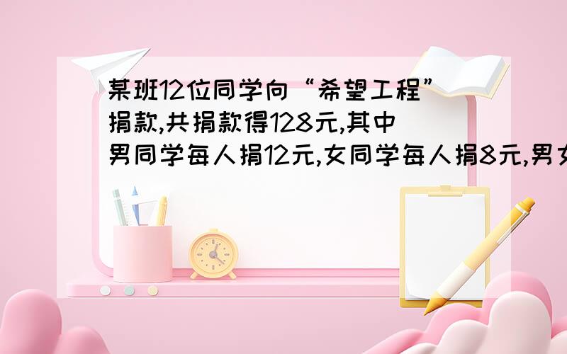 某班12位同学向“希望工程”捐款,共捐款得128元,其中男同学每人捐12元,女同学每人捐8元,男女各有几人?