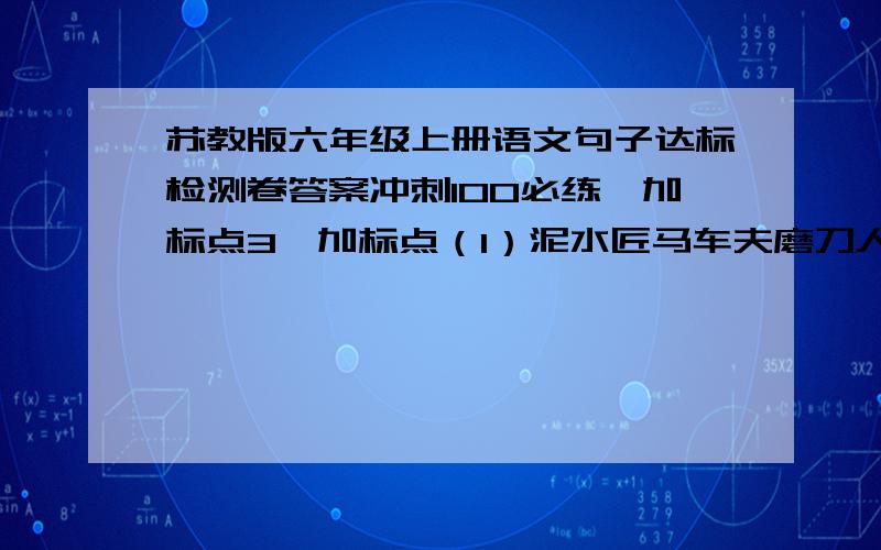 苏教版六年级上册语文句子达标检测卷答案冲刺100必练,加标点3、加标点（1）泥水匠马车夫磨刀人油漆工修车工等在他的笔下栩栩如生他用四年工夫画了一幅画轧钢工人轰动了全国（2）巴金