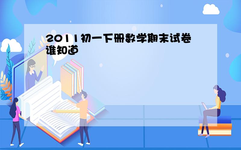 2011初一下册数学期末试卷谁知道