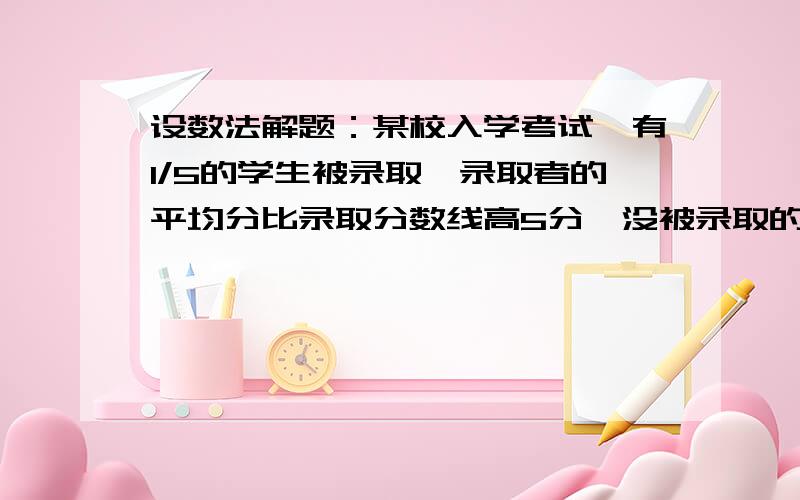 设数法解题：某校入学考试,有1/5的学生被录取,录取者的平均分比录取分数线高5分,没被录取的学生的平均分比录取分数线低12分.所有考生的平均分是70分,那么录取分数线是多少分