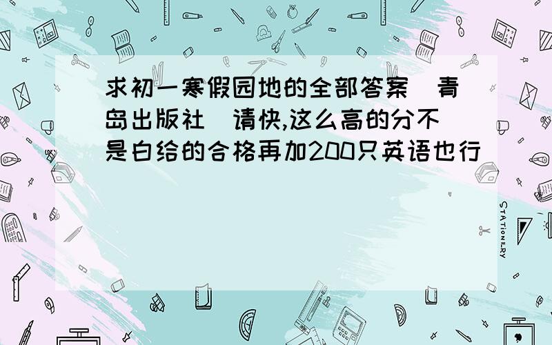 求初一寒假园地的全部答案(青岛出版社)请快,这么高的分不是白给的合格再加200只英语也行