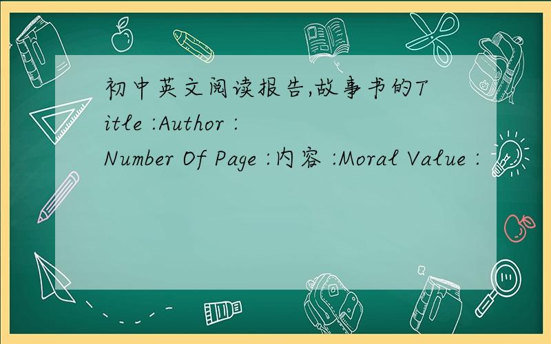 初中英文阅读报告,故事书的Title :Author :Number Of Page :内容 :Moral Value :