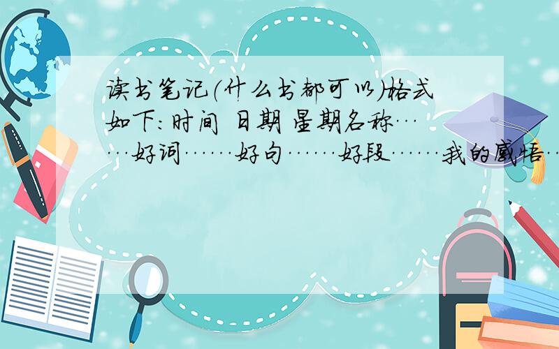 读书笔记（什么书都可以）格式如下：时间 日期 星期名称……好词……好句……好段……我的感悟……