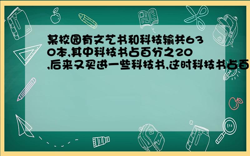 某校园有文艺书和科技输共630本,其中科技书占百分之20,后来又买进一些科技书,这时科技书占百分之30,又买进科技书多少本?