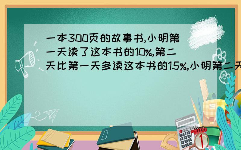 一本300页的故事书,小明第一天读了这本书的10%,第二天比第一天多读这本书的15%,小明第二天读了多少页?