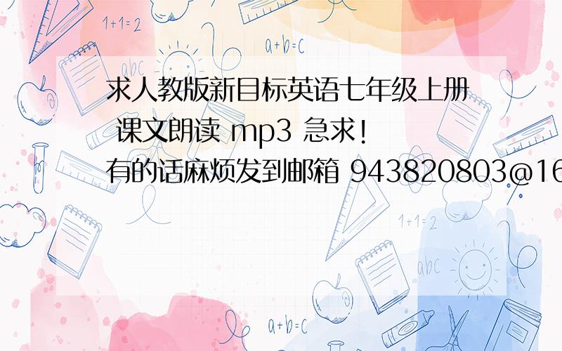 求人教版新目标英语七年级上册 课文朗读 mp3 急求! 有的话麻烦发到邮箱 943820803@163.com