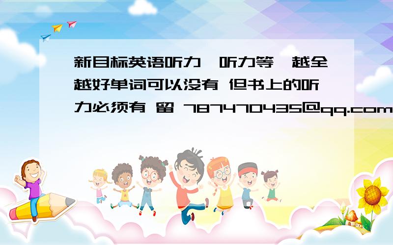 新目标英语听力,听力等,越全越好单词可以没有 但书上的听力必须有 留 787470435@qq.com mp3格式的