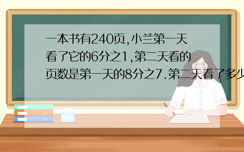 一本书有240页,小兰第一天看了它的6分之1,第二天看的页数是第一天的8分之7.第二天看了多少页