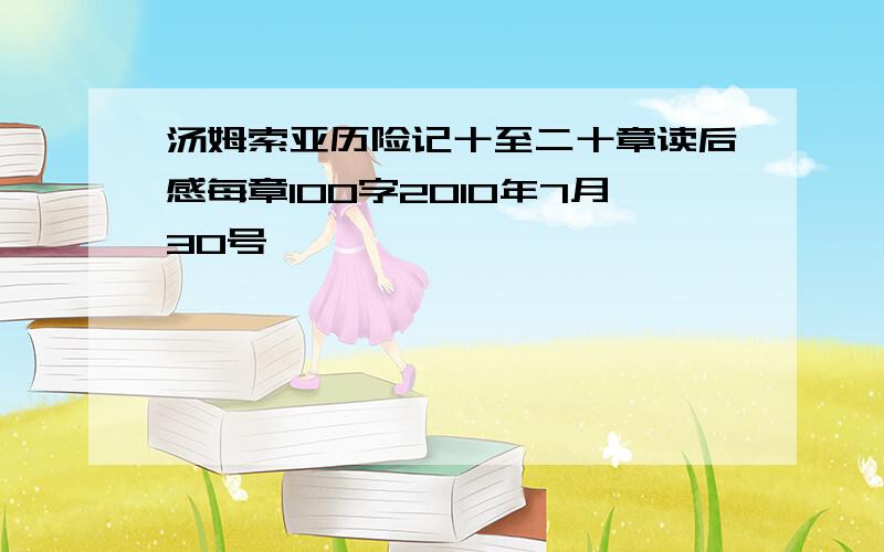 汤姆索亚历险记十至二十章读后感每章100字2010年7月30号