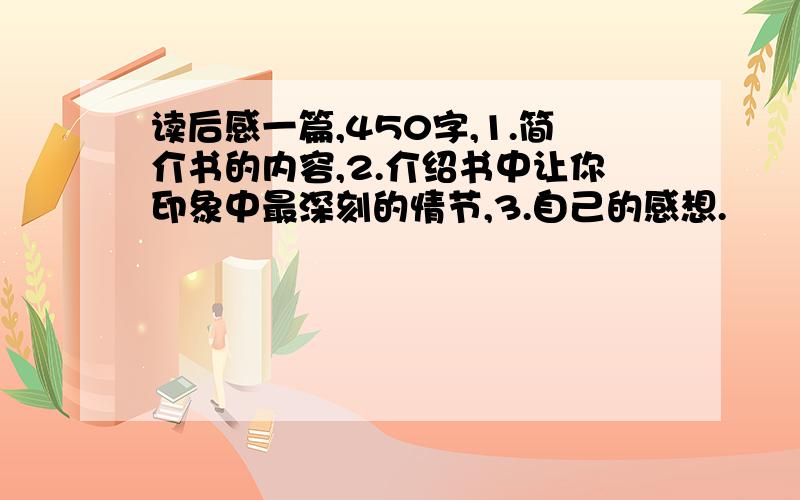 读后感一篇,450字,1.简介书的内容,2.介绍书中让你印象中最深刻的情节,3.自己的感想.