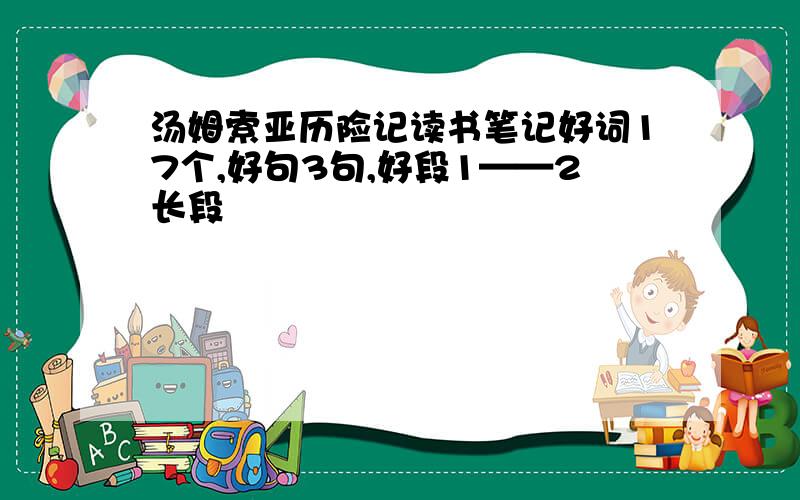 汤姆索亚历险记读书笔记好词17个,好句3句,好段1——2长段