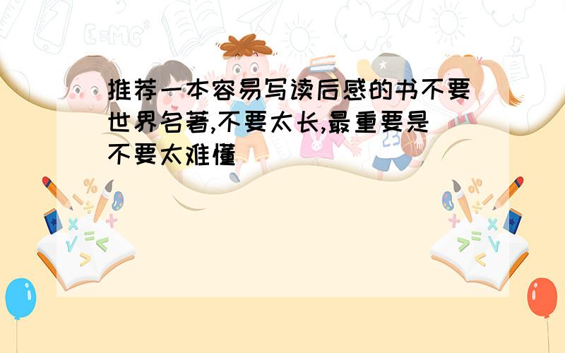 推荐一本容易写读后感的书不要世界名著,不要太长,最重要是不要太难懂