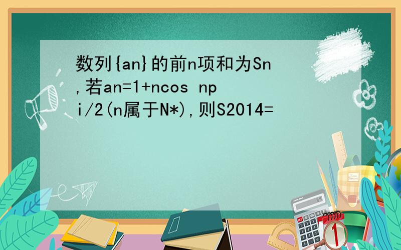 数列{an}的前n项和为Sn,若an=1+ncos npi/2(n属于N*),则S2014=
