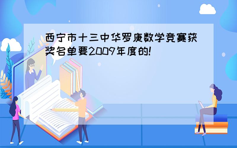 西宁市十三中华罗庚数学竞赛获奖名单要2009年度的!