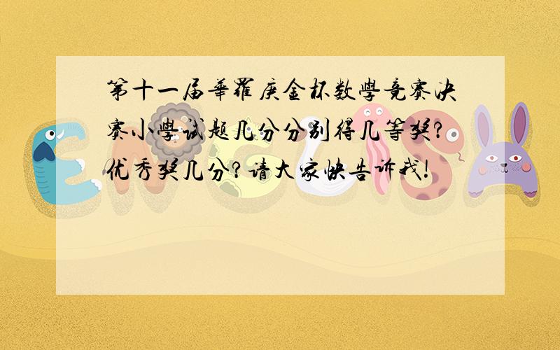 第十一届华罗庚金杯数学竞赛决赛小学试题几分分别得几等奖?优秀奖几分?请大家快告诉我!