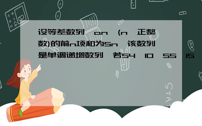 设等差数列{an}(n∈正整数)的前n项和为Sn,该数列是单调递增数列,若S4≥10,S5≤15,则a4的取值范围计算最小值就行