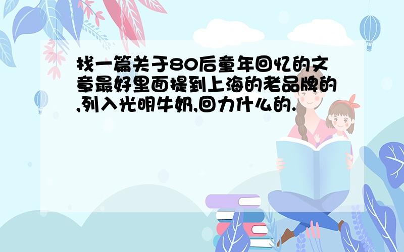 找一篇关于80后童年回忆的文章最好里面提到上海的老品牌的,列入光明牛奶,回力什么的.