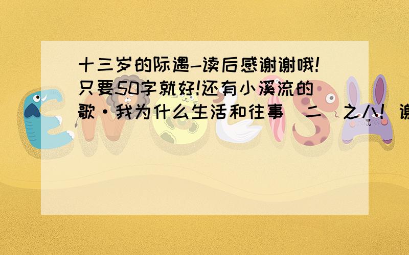 十三岁的际遇-读后感谢谢哦!只要50字就好!还有小溪流的歌·我为什么生活和往事（二）之八！谢谢咯！