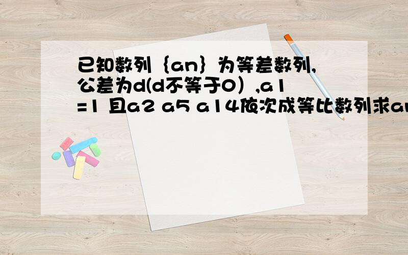 已知数列｛an｝为等差数列,公差为d(d不等于0）,a1=1 且a2 a5 a14依次成等比数列求an Sn在递增的等比数列｛an｝中a2+a+a4=28 且a3+2是a2,a4的等差中项 求等比数列｛an｝的通项公式已知｛an｝是公比为2