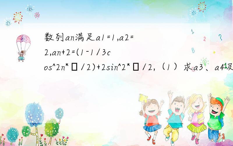 数列an满足a1=1,a2=2,an+2=(1-1/3cos^2n*π/2)+2sin^2*π/2,（1）求a3、a4及数列an的通项公式（2）设S...数列an满足a1=1,a2=2,an+2=(1-1/3cos^2n*π/2)+2sin^2*π/2,（1）求a3、a4及数列an的通项公式（2）设Sn＝a1＋a2＋…