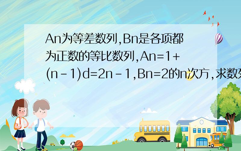 An为等差数列,Bn是各项都为正数的等比数列,An=1+(n-1)d=2n-1,Bn=2的n次方,求数列An/Bn的前n项和Sn.