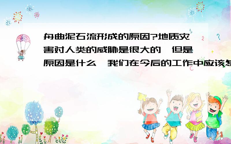 舟曲泥石流形成的原因?地质灾害对人类的威胁是很大的,但是原因是什么,我们在今后的工作中应该怎样去避免地质灾害的发生.