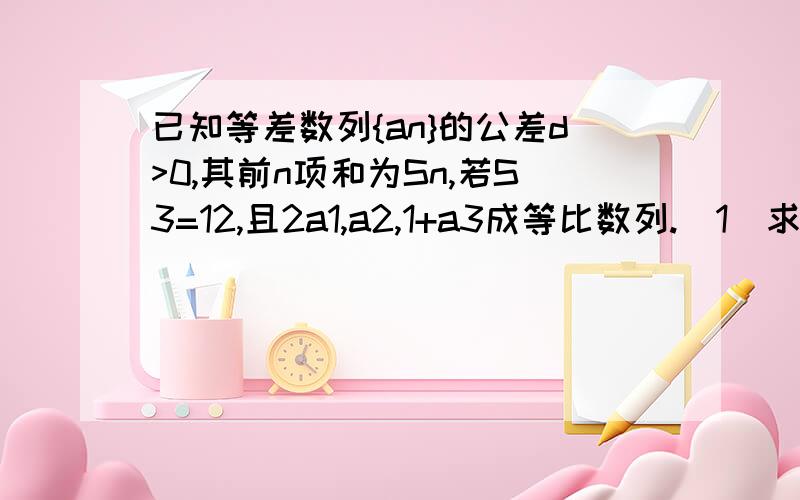 已知等差数列{an}的公差d>0,其前n项和为Sn,若S3=12,且2a1,a2,1+a3成等比数列.（1）求{an}的通项公式