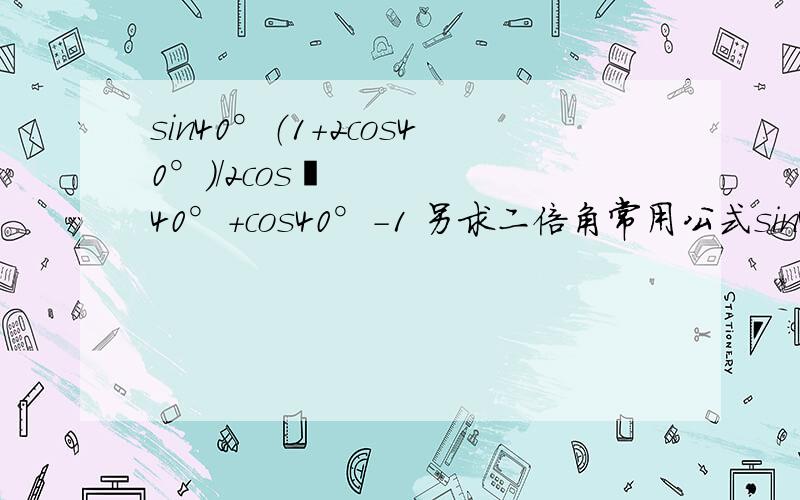 sin40°（1+2cos40°）/2cos²40°+cos40°-1 另求二倍角常用公式sin40°（1+2cos40°）/2cos²40°+cos40°-1 另求二倍角常用公式