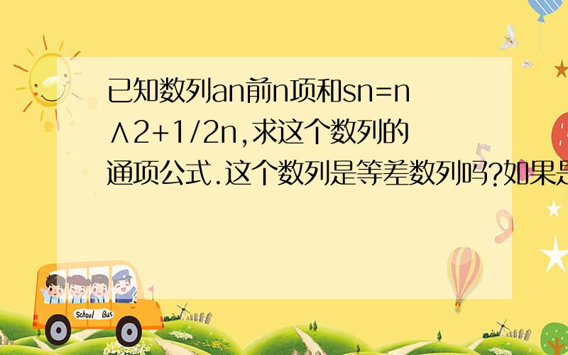 已知数列an前n项和sn=n∧2+1/2n,求这个数列的通项公式.这个数列是等差数列吗?如果是