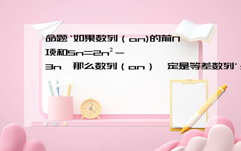 命题‘如果数列（an)的前N项和Sn=2n²-3n,那么数列（an）一定是等差数列’是否成立